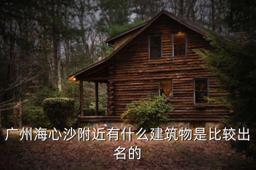 廣州海心沙，廣州海心沙附近有什么建筑物是比較出名的