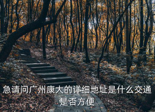 急請問廣州康大的詳細地址是什么交通是否方便