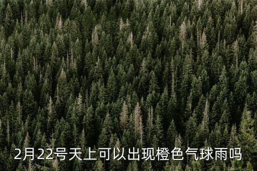 2月22號(hào)天上可以出現(xiàn)橙色氣球雨嗎