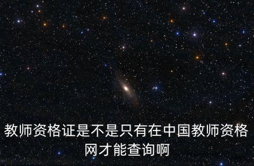 教師資格證是不是只有在中國教師資格網才能查詢啊