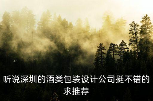 聽說深圳的酒類包裝設(shè)計公司挺不錯的求推薦