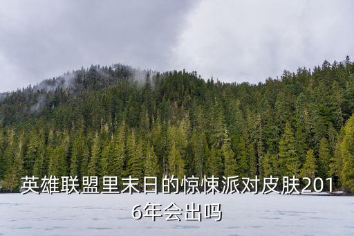驚悚派對，lol末日的驚悚派對能出多少錢麥皓