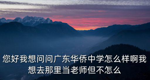 您好我想問問廣東華僑中學怎么樣啊我想去那里當老師但不怎么