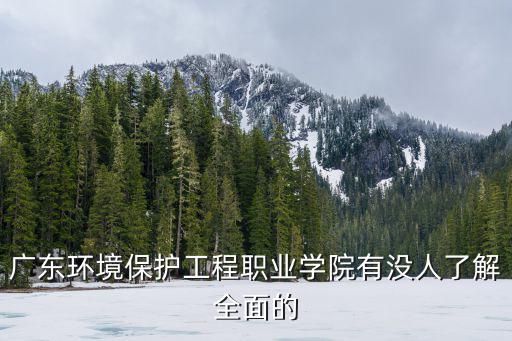 廣東環境保護工程職業學院，廣東環境保護工程職業學院有沒人了解全面的