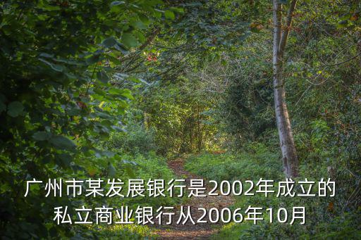 廣州市某發展銀行是2002年成立的私立商業銀行從2006年10月