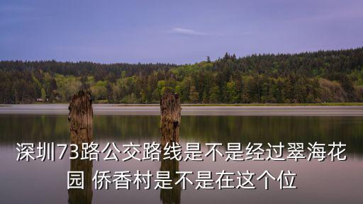 深圳73路公交路線是不是經(jīng)過翠?；▓@ 僑香村是不是在這個位