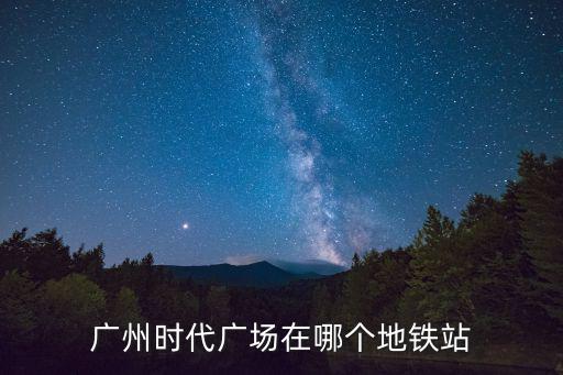 廣州時代廣場，廣州時代廣場在哪個地鐵站