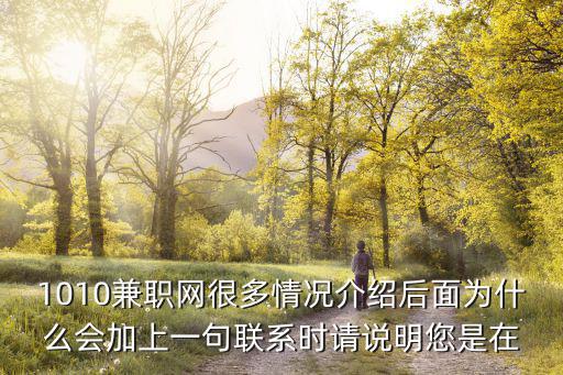 1010兼職網(wǎng)很多情況介紹后面為什么會(huì)加上一句聯(lián)系時(shí)請(qǐng)說(shuō)明您是在