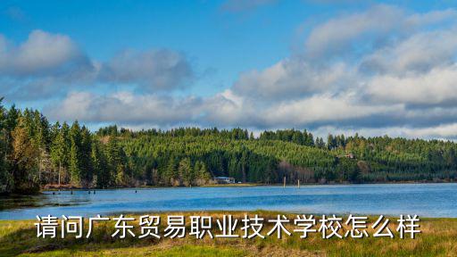 請問廣東貿易職業技術學校怎么樣