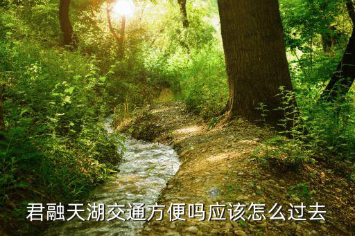 君融天湖交通方便嗎應該怎么過去