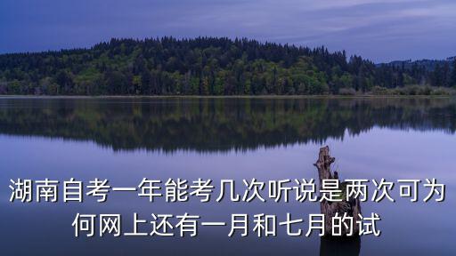 湖南自考一年能考幾次聽(tīng)說(shuō)是兩次可為何網(wǎng)上還有一月和七月的試