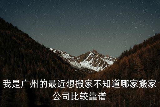 我是廣州的最近想搬家不知道哪家搬家公司比較靠譜