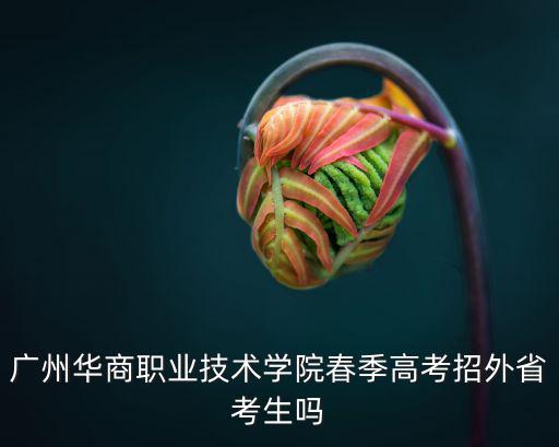 廣州華商職業技術學院春季高考招外省考生嗎