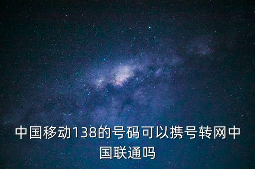 移動(dòng)怎么攜號(hào)轉(zhuǎn)網(wǎng)，中國(guó)移動(dòng)138的號(hào)碼可以攜號(hào)轉(zhuǎn)網(wǎng)中國(guó)聯(lián)通嗎