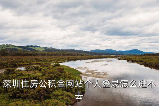 深圳住房公積金網(wǎng)站，深圳住房公積金網(wǎng)站個人登錄怎么進不去