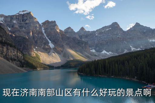現在濟南南部山區有什么好玩的景點啊