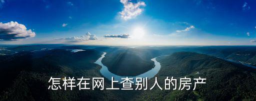房產(chǎn)網(wǎng)上查詢，怎樣在網(wǎng)上查別人的房產(chǎn)