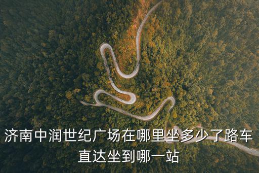 濟南中潤世紀廣場在哪里坐多少了路車直達坐到哪一站