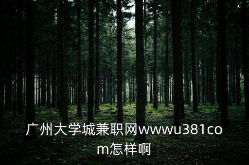 廣州大學城兼職網wwwu381com怎樣啊