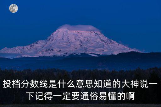 投檔分數線是什么意思知道的大神說一下記得一定要通俗易懂的啊