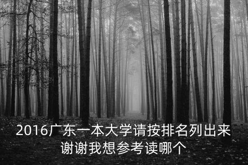 廣東一本大學排名，2016廣東一本大學請按排名列出來謝謝我想參考讀哪個
