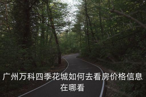 廣州萬科四季花城如何去看房價(jià)格信息在哪看