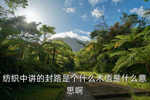 紡織中講的封路是個什么術語是什么意思啊