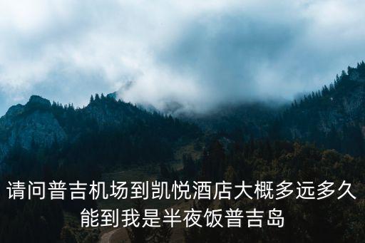深圳機場凱悅酒店，請問普吉機場到凱悅酒店大概多遠多久能到我是半夜飯普吉島