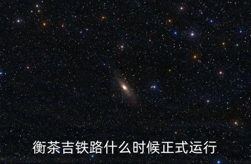 衡茶吉鐵路什么時候正式運行