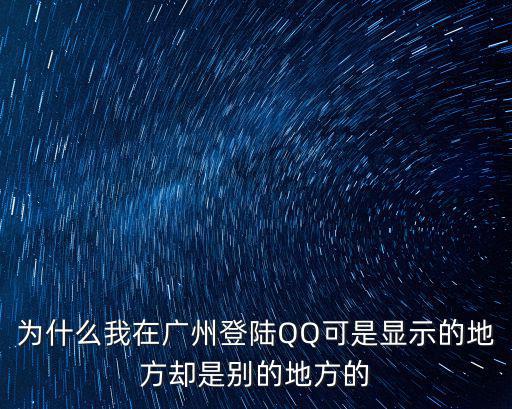 廣州qq，QQ為什么被在廣東廣州登錄