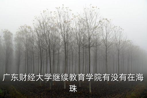 廣東財經大學繼續教育學院有沒有在海珠