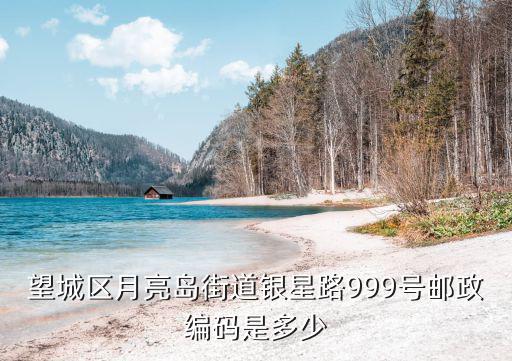 望城區月亮島街道銀星路999號郵政編碼是多少