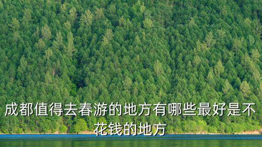 成都值得去春游的地方有哪些最好是不花錢(qián)的地方