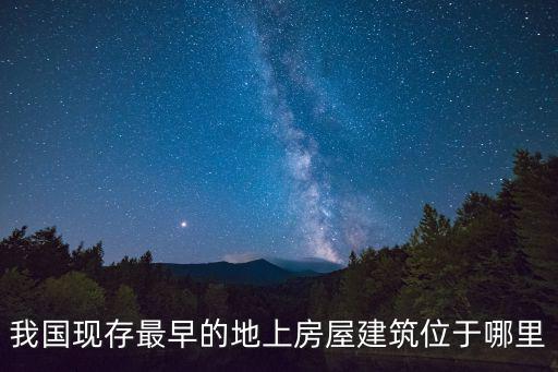 我國現存最早的地上房屋建筑位于哪里