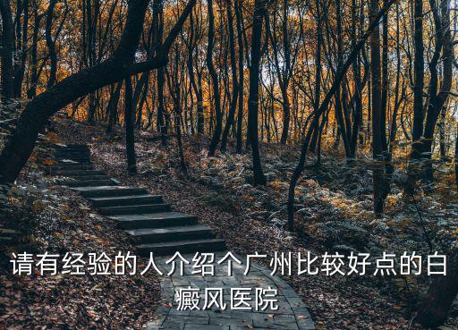 請有經驗的人介紹個廣州比較好點的白癜風醫院
