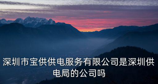 深圳市供電局，深圳市寶供供電服務有限公司是深圳供電局的公司嗎