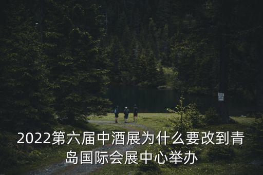 2022第六屆中酒展為什么要改到青島國際會(huì)展中心舉辦