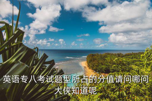 英語專八考試題型所占的分值請問哪問大俠知道呢