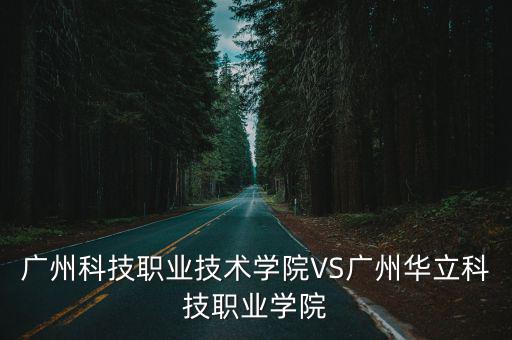 廣州科技職業(yè)技術(shù)學(xué)院VS廣州華立科技職業(yè)學(xué)院