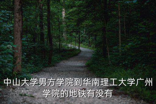 中山大學(xué)男方學(xué)院到華南理工大學(xué)廣州學(xué)院的地鐵有沒(méi)有