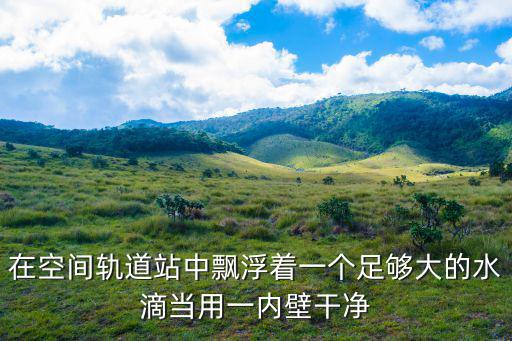 在空間軌道站中飄浮著一個足夠大的水滴當用一內壁干凈