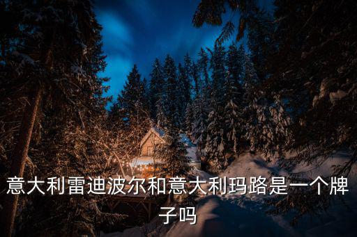 雷迪波爾男裝，意大利雷迪波爾和意大利瑪路是一個牌子嗎