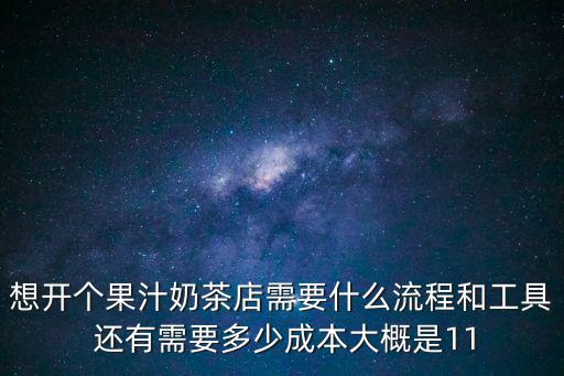 想開(kāi)個(gè)果汁奶茶店需要什么流程和工具 還有需要多少成本大概是11