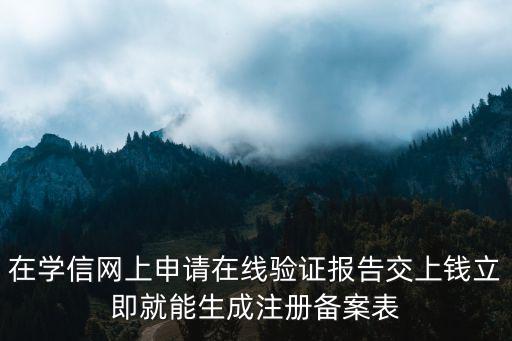 在學(xué)信網(wǎng)上申請?jiān)诰€驗(yàn)證報(bào)告交上錢立即就能生成注冊備案表