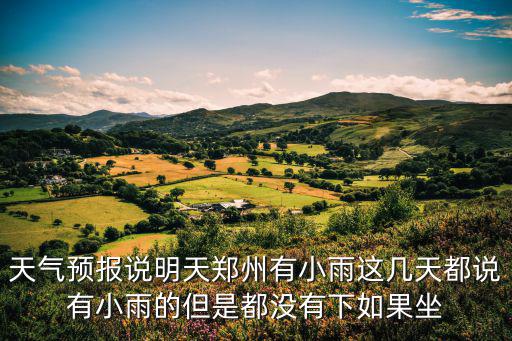 天氣預報說明天鄭州有小雨這幾天都說有小雨的但是都沒有下如果坐