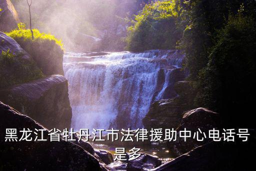 黑龍江省牡丹江市法律援助中心電話號是多