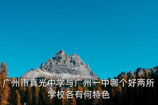 廣州市真光中學與廣州一中哪個好兩所學校各有何特色