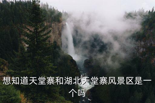 想知道天堂寨和湖北天堂寨風(fēng)景區(qū)是一個(gè)嗎