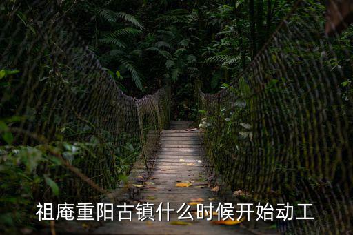 祖庵重陽古鎮什么時候開始動工