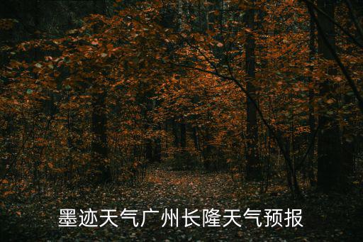廣州長隆天氣預報，墨跡天氣廣州長隆天氣預報